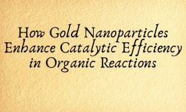 How Gold Nanoparticles Enhance Catalytic Efficiency in Organic Reactions