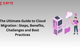 The Ultimate Guide to Cloud Migration : Steps, Benefits, Challenges and Best Practices