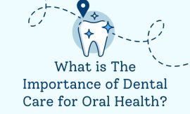 What is The Importance of Dental Care for Oral Health?