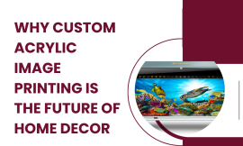 Why Custom Acrylic Image Printing is the Future of Home Decor