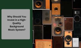 Why Should You Invest in a High-Quality Background Music System?