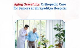 Aging Gracefully: Orthopedic Care for Seniors at Shreyaditya Hospital