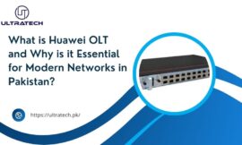 What is Huawei OLT and Why is it Essential for Modern Networks in Pakistan?