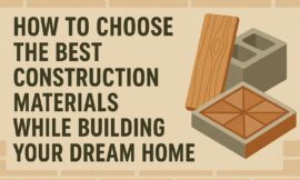 How To Choose The Best Construction Materials While Building Your Dream Home