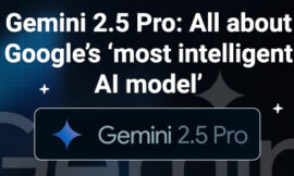 Gemini 2.5 Pro: All about Google’s ‘most intelligent AI model’
